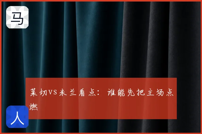 莱切vs米兰看点：谁能先把主场点燃