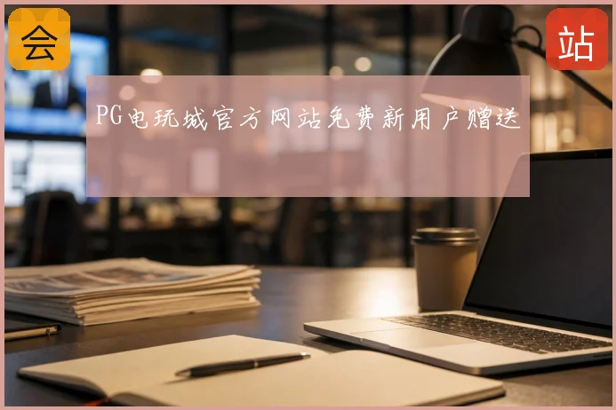 PG电玩城官方网站免费新用户赠送