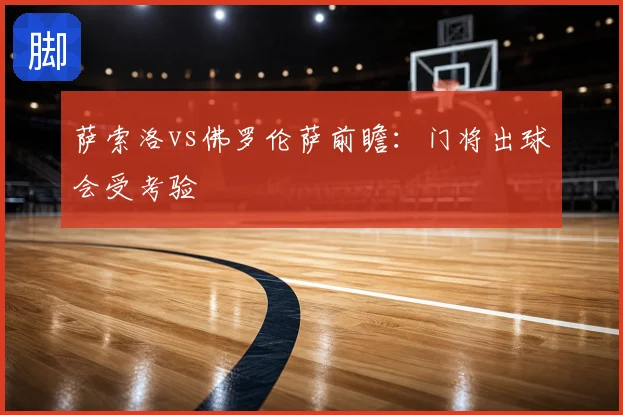 萨索洛vs佛罗伦萨前瞻：门将出球会受考验