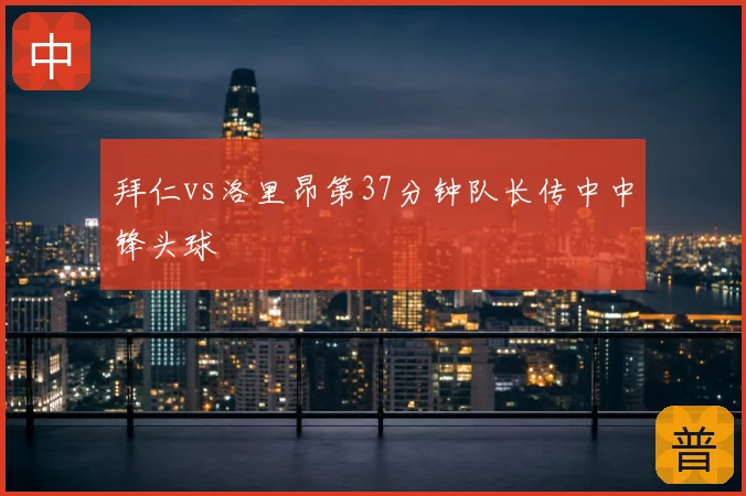 拜仁vs洛里昂第37分钟队长传中中锋头球