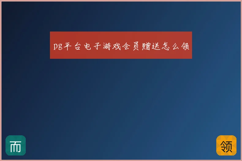 pg平台电子游戏会员赠送怎么领