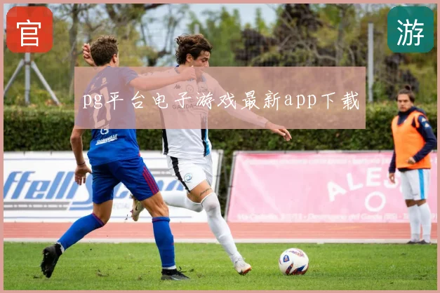 pg平台电子游戏最新app下载
