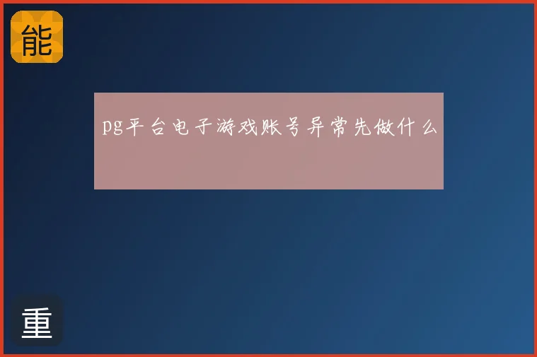 pg平台电子游戏账号异常先做什么