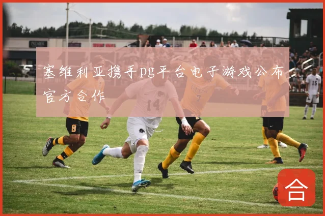 塞维利亚携手pg平台电子游戏公布官方合作