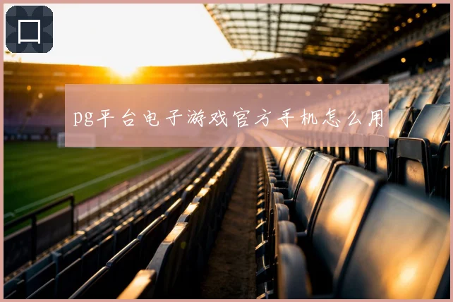 pg平台电子游戏官方手机怎么用