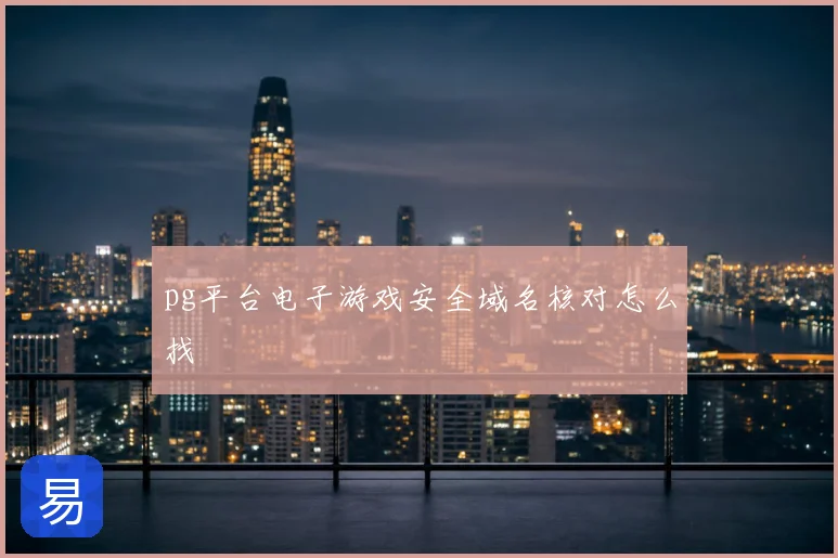 pg平台电子游戏安全域名核对怎么找