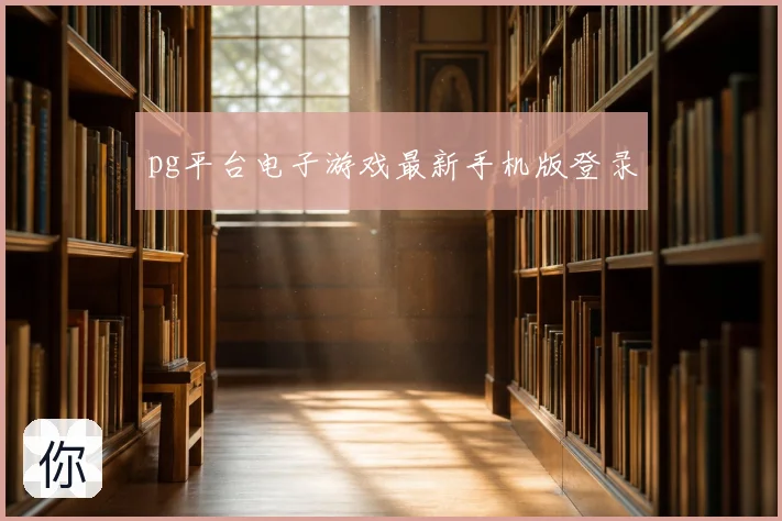 pg平台电子游戏最新手机版登录