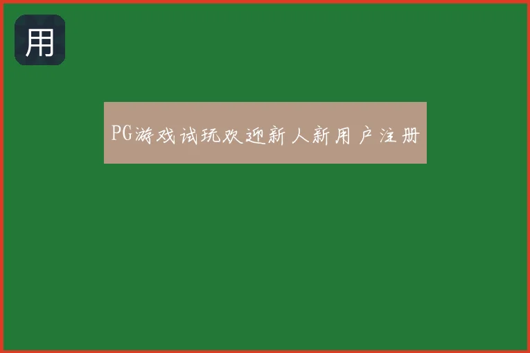 PG游戏试玩欢迎新人新用户注册