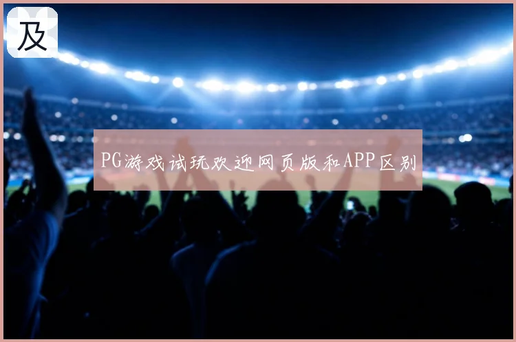 PG游戏试玩欢迎网页版和APP区别