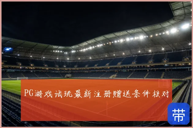 PG游戏试玩最新注册赠送条件核对